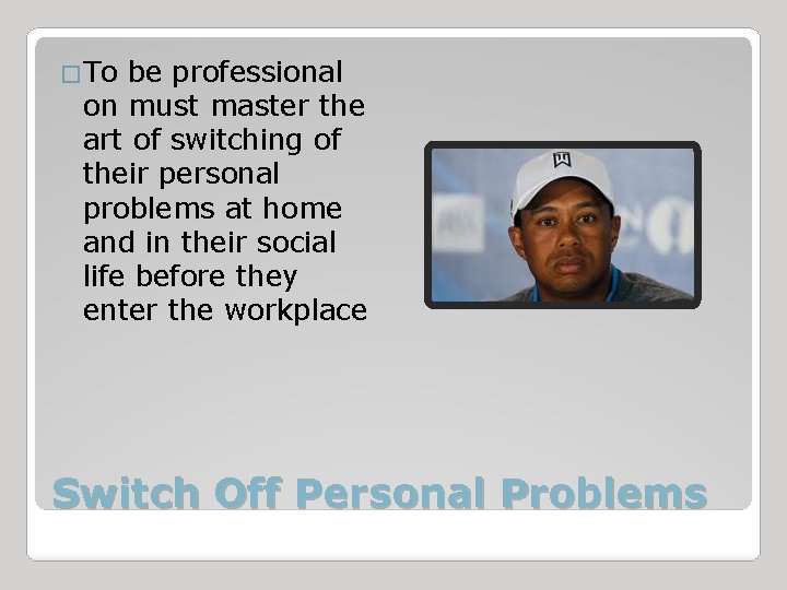 �To be professional on must master the art of switching of their personal problems