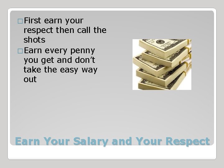 �First earn your respect then call the shots �Earn every penny you get and