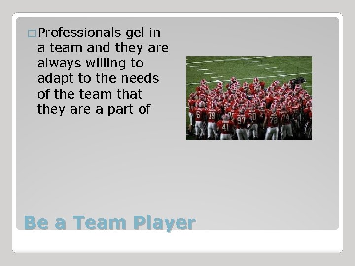 �Professionals gel in a team and they are always willing to adapt to the