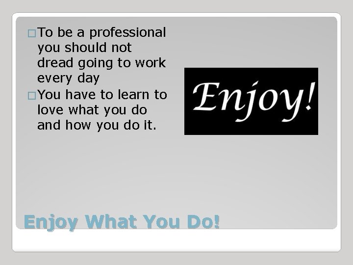 �To be a professional you should not dread going to work every day �You