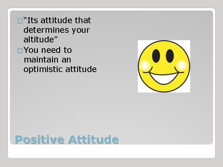 �“Its attitude that determines your altitude” �You need to maintain an optimistic attitude Positive