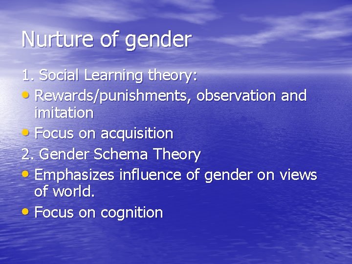 Nurture of gender 1. Social Learning theory: • Rewards/punishments, observation and imitation • Focus