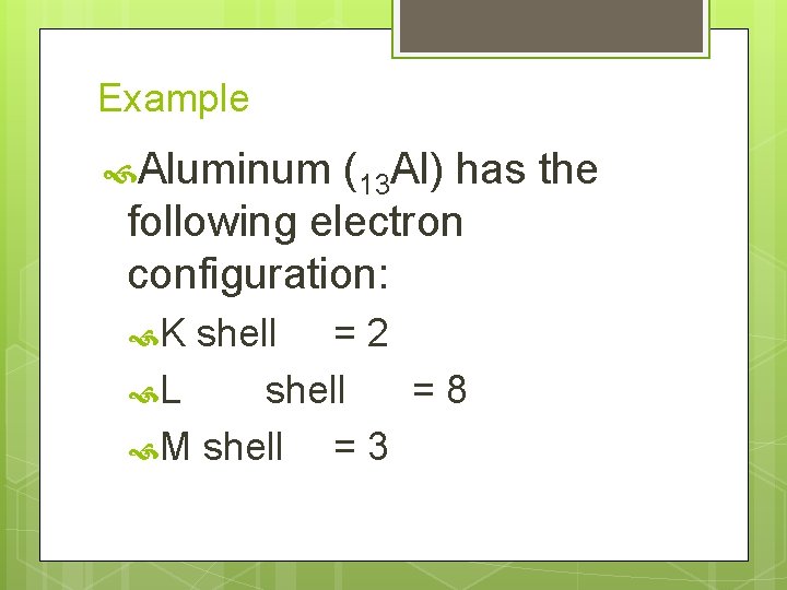 Example Aluminum (13 Al) has the following electron configuration: K shell = 2 L