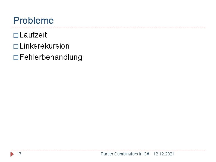 Probleme � Laufzeit � Linksrekursion � Fehlerbehandlung 17 Parser Combinators in C# 12. 2021