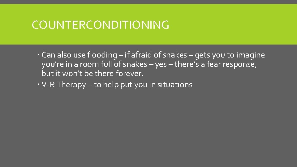 COUNTERCONDITIONING Can also use flooding – if afraid of snakes – gets you to