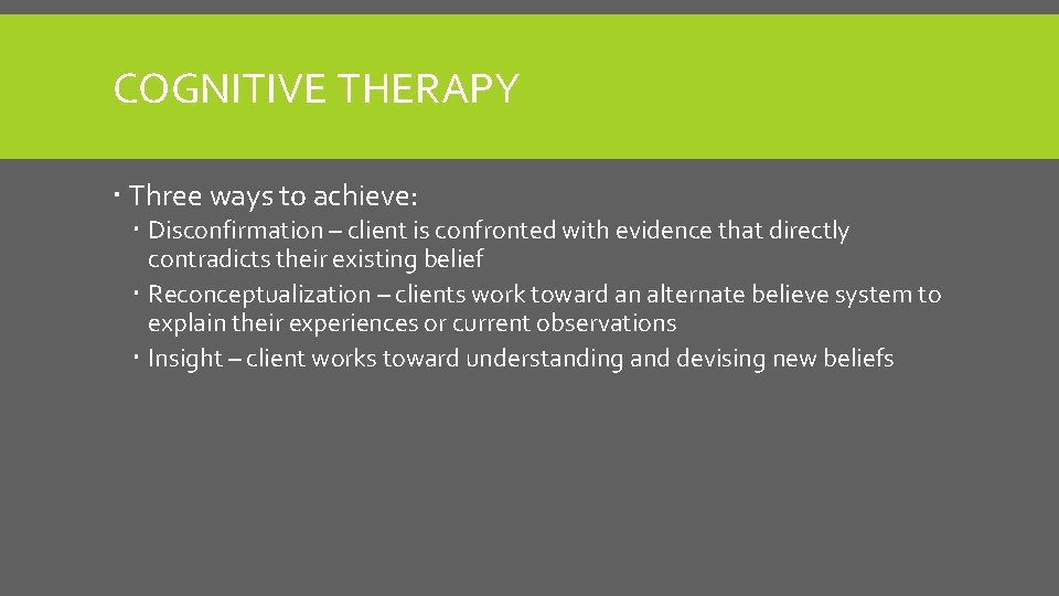 COGNITIVE THERAPY Three ways to achieve: Disconfirmation – client is confronted with evidence that