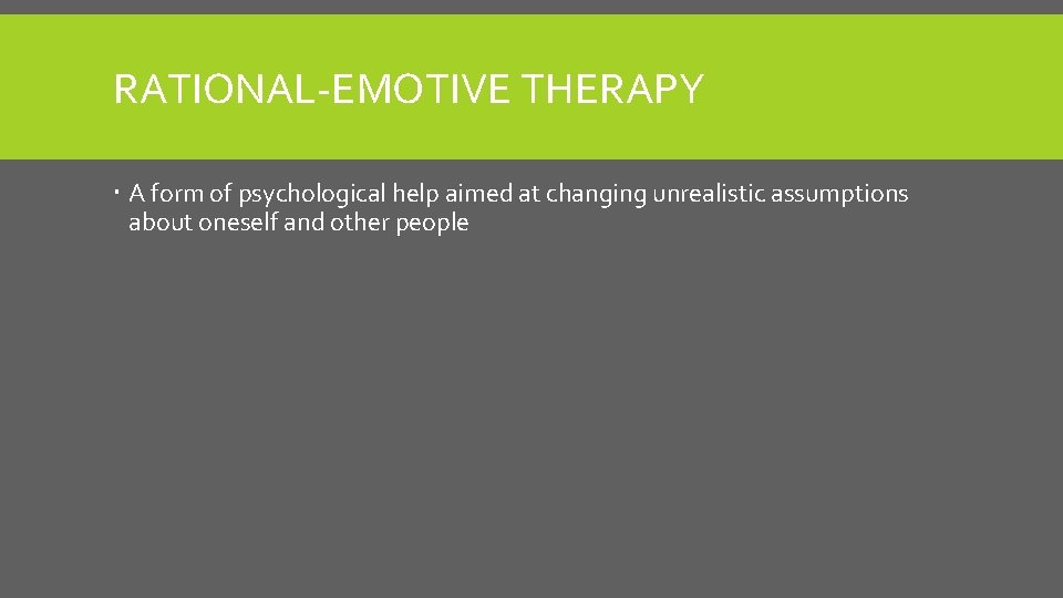 RATIONAL-EMOTIVE THERAPY A form of psychological help aimed at changing unrealistic assumptions about oneself