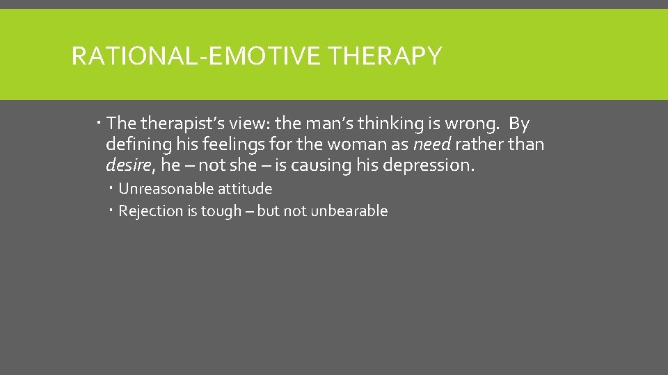 RATIONAL-EMOTIVE THERAPY The therapist’s view: the man’s thinking is wrong. By defining his feelings