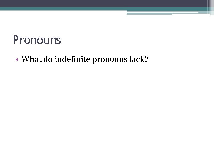 Pronouns • What do indefinite pronouns lack? 