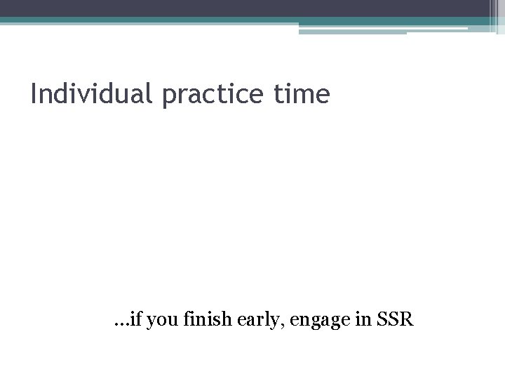 Individual practice time …if you finish early, engage in SSR 