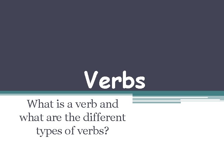 Verbs What is a verb and what are the different types of verbs? 