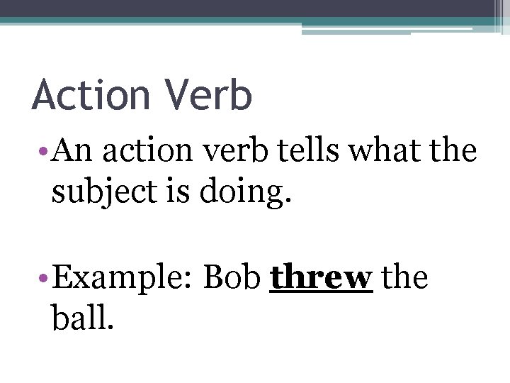 Action Verb • An action verb tells what the subject is doing. • Example: