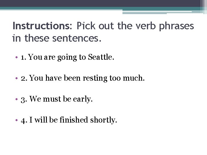 Instructions: Pick out the verb phrases in these sentences. • 1. You are going