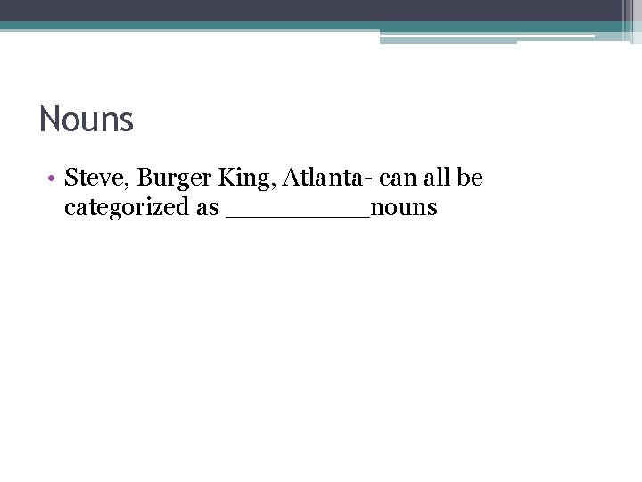 Nouns • Steve, Burger King, Atlanta- can all be categorized as _____nouns 