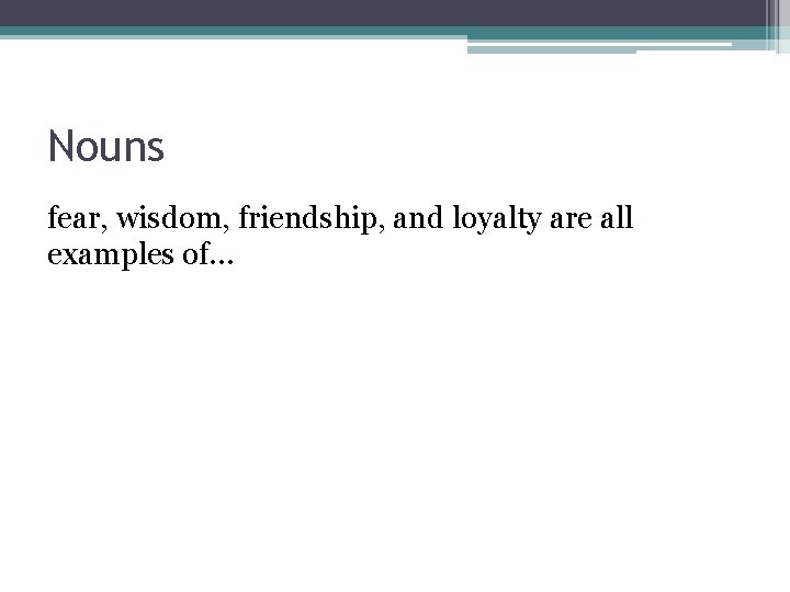 Nouns fear, wisdom, friendship, and loyalty are all examples of… 
