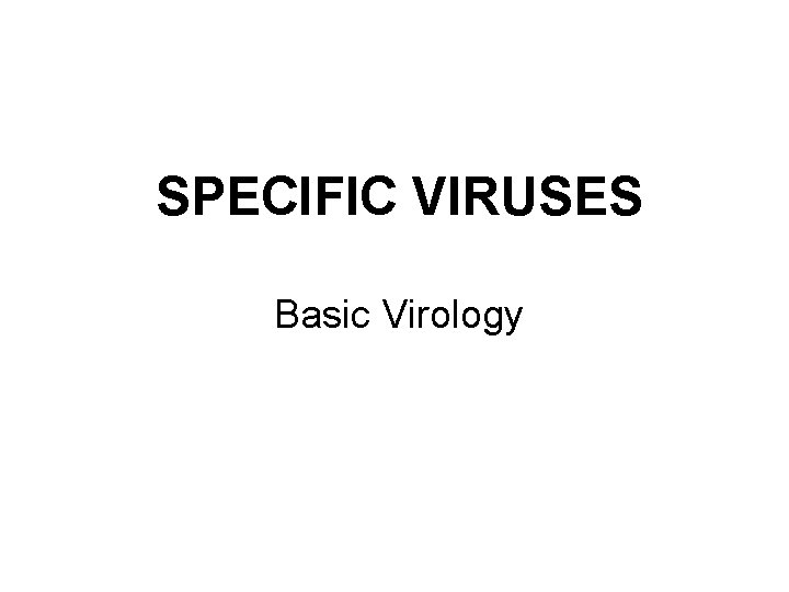 SPECIFIC VIRUSES Basic Virology 