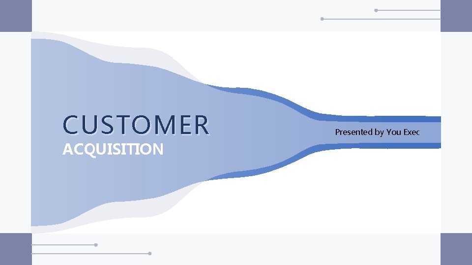 CUSTOMER Presented by You Exec ACQUISITION 2 