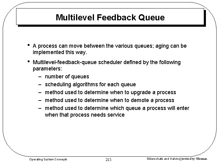 Multilevel Feedback Queue • A process can move between the various queues; aging can Multilevel Feedback Queue • A process can move between the various queues; aging can