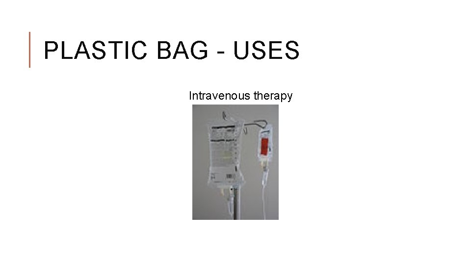 PLASTIC BAG - USES Intravenous therapy 