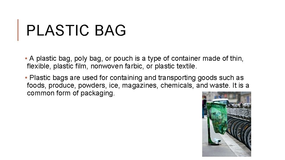 PLASTIC BAG • A plastic bag, poly bag, or pouch is a type of