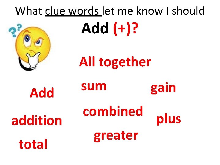 What clue words let me know I should Add (+)? All together Add addition What clue words let me know I should Add (+)? All together Add addition