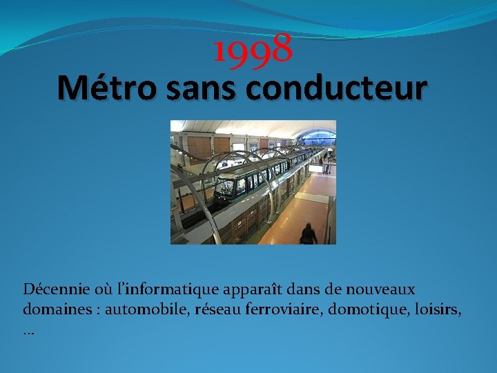 1998 Métro sans conducteur Décennie où l’informatique apparaît dans de nouveaux domaines : automobile,