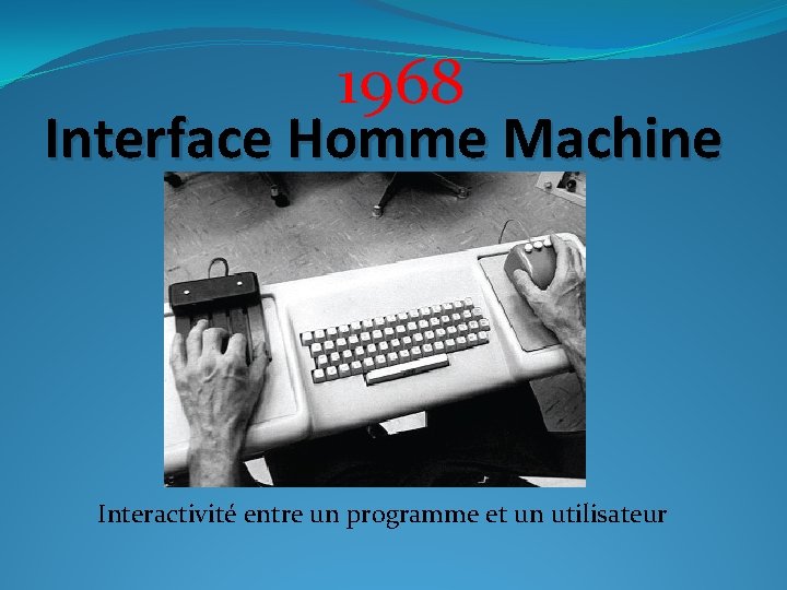 1968 Interface Homme Machine Interactivité entre un programme et un utilisateur 