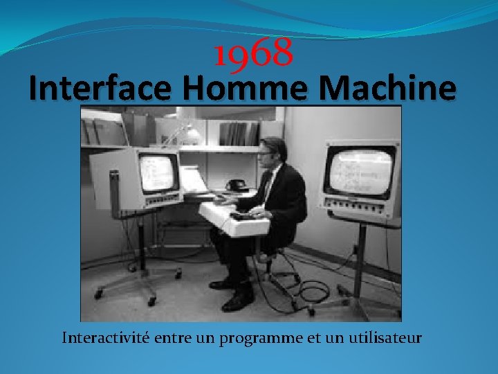 1968 Interface Homme Machine Interactivité entre un programme et un utilisateur 