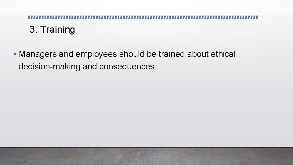 3. Training • Managers and employees should be trained about ethical decision-making and consequences