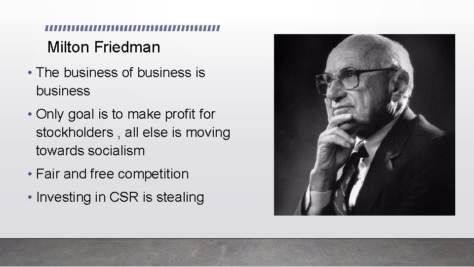 Milton Friedman • The business of business is business • Only goal is to