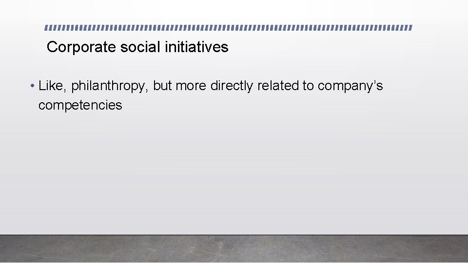 Corporate social initiatives • Like, philanthropy, but more directly related to company’s competencies 