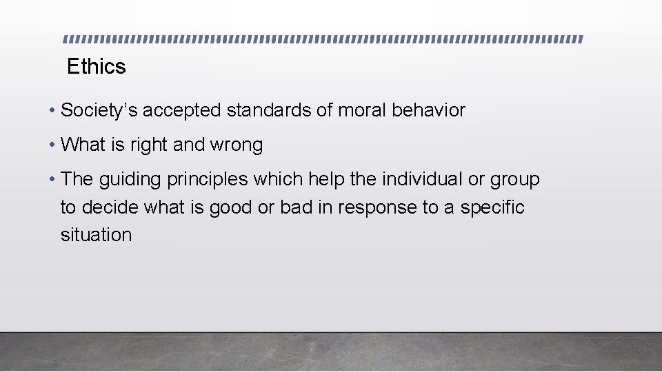 Ethics • Society’s accepted standards of moral behavior • What is right and wrong