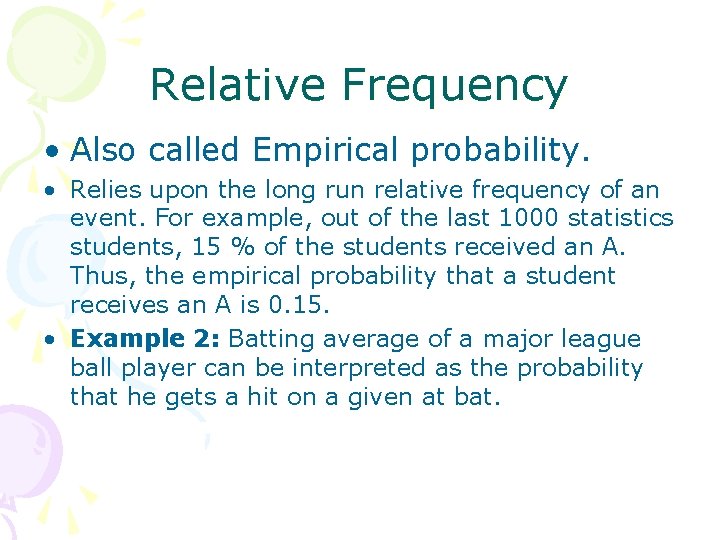 Relative Frequency • Also called Empirical probability. • Relies upon the long run relative