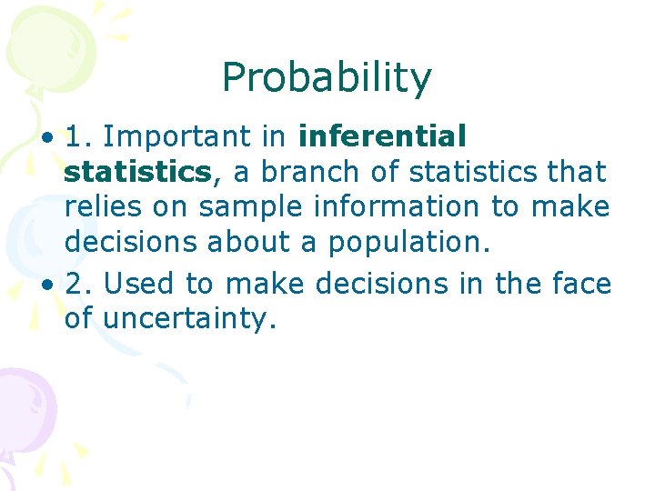 Probability • 1. Important in inferential statistics, a branch of statistics that relies on