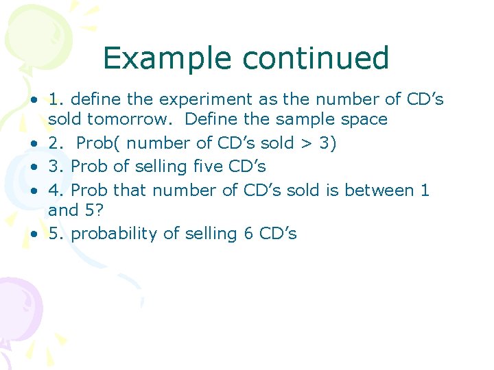 Example continued • 1. define the experiment as the number of CD’s sold tomorrow.