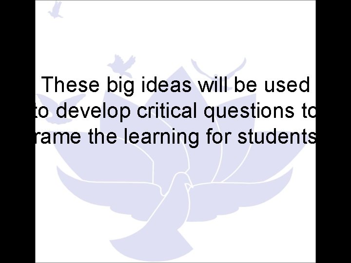These big ideas will be used to develop critical questions to frame the learning