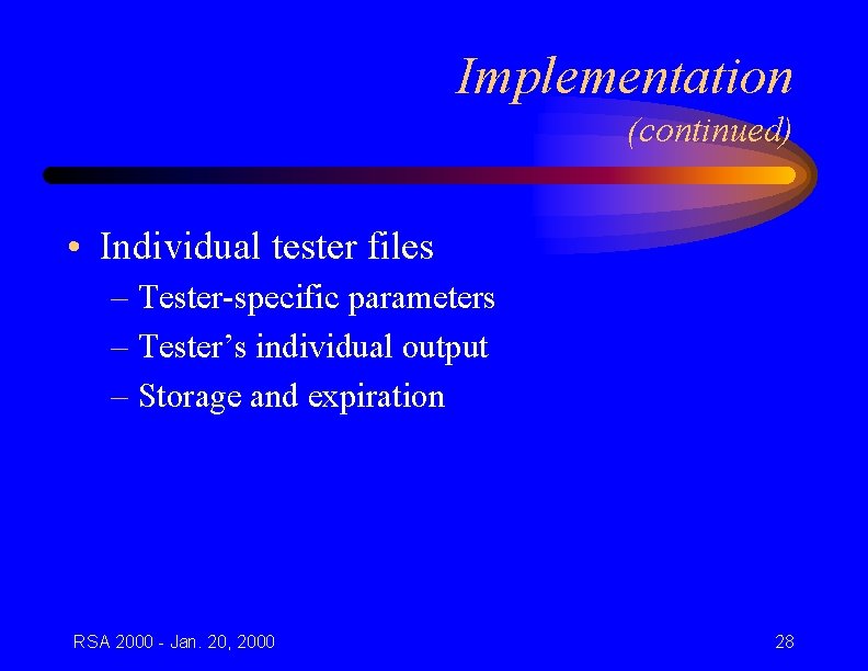 Implementation (continued) • Individual tester files – Tester-specific parameters – Tester’s individual output –