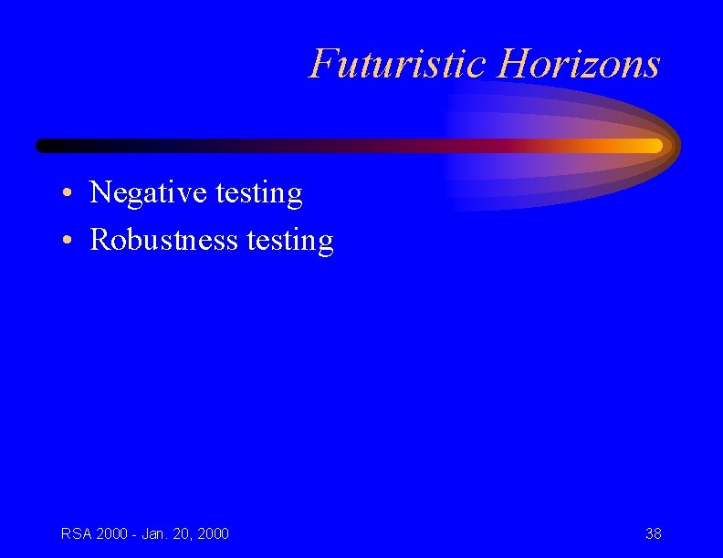 Futuristic Horizons • Negative testing • Robustness testing RSA 2000 - Jan. 20, 2000