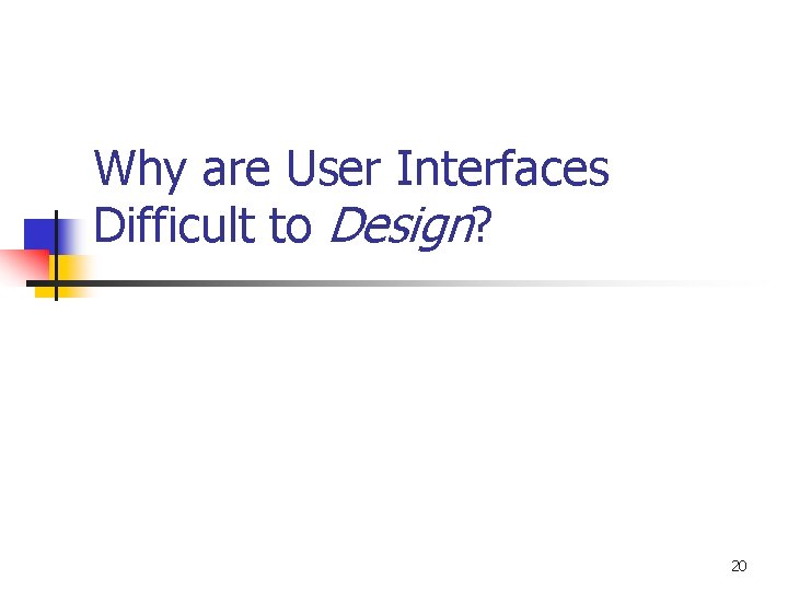 Why are User Interfaces Difficult to Design? 20 