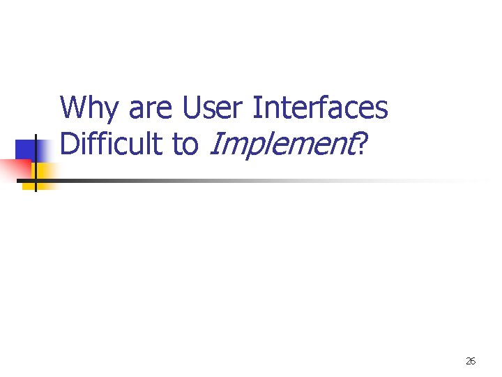 Why are User Interfaces Difficult to Implement? 26 