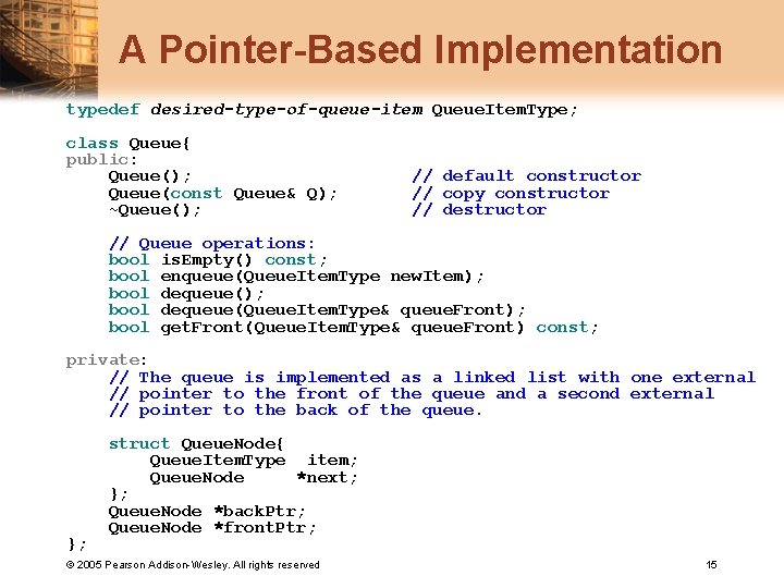 A Pointer-Based Implementation typedef desired-type-of-queue-item Queue. Item. Type; class Queue{ public: Queue(); Queue(const Queue&