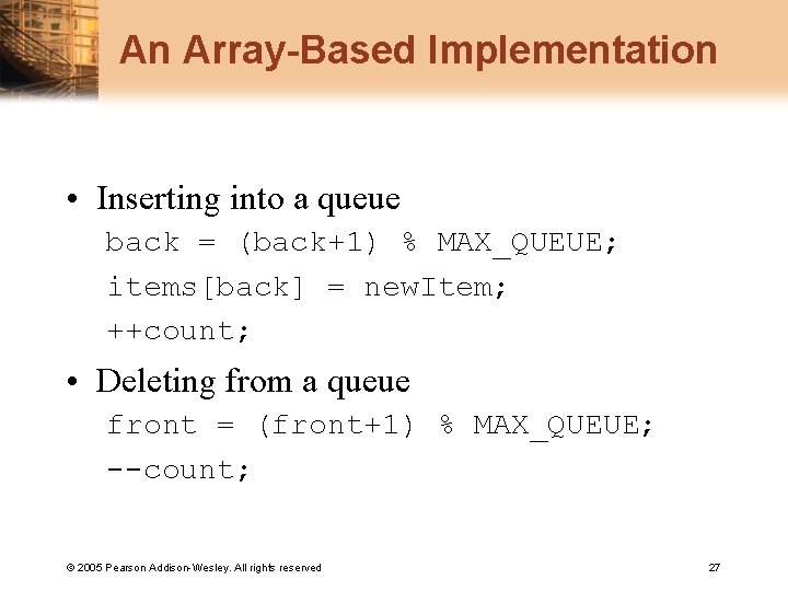 An Array-Based Implementation • Inserting into a queue back = (back+1) % MAX_QUEUE; items[back]