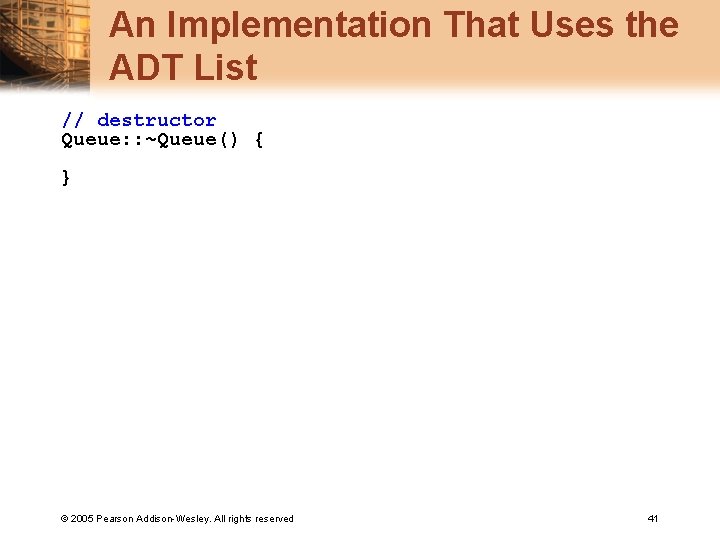 An Implementation That Uses the ADT List // destructor Queue: : ~Queue() { }