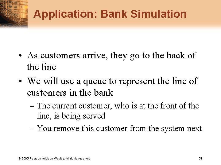 Application: Bank Simulation • As customers arrive, they go to the back of the