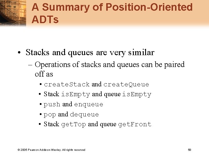 A Summary of Position-Oriented ADTs • Stacks and queues are very similar – Operations