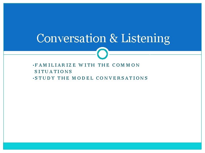 Conversation & Listening • FAMILIARIZE WITH THE COMMON SITUATIONS • STUDY THE MODEL CONVERSATIONS