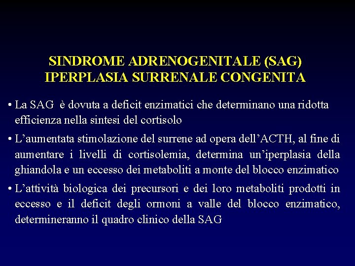 SINDROME ADRENOGENITALE (SAG) IPERPLASIA SURRENALE CONGENITA • La SAG è dovuta a deficit enzimatici