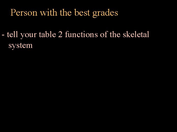 Person with the best grades - tell your table 2 functions of the skeletal