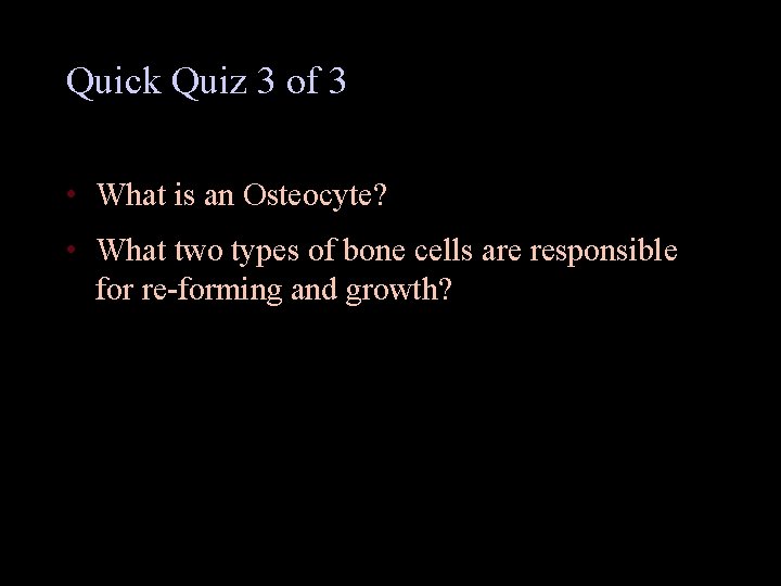 Quick Quiz 3 of 3 • What is an Osteocyte? • What two types