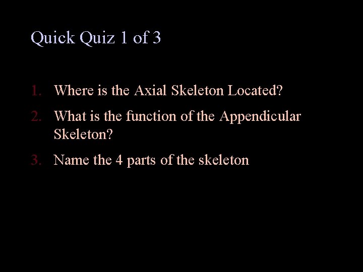 Quick Quiz 1 of 3 1. Where is the Axial Skeleton Located? 2. What